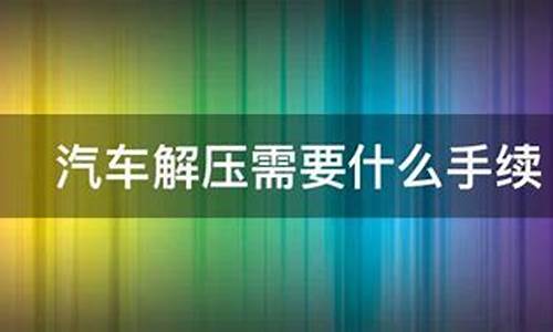 汽车解压需要什么流程需要几天_汽车解压需要什么手续费吗