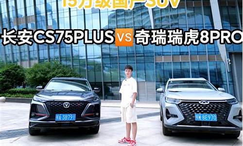 瑞虎8和长安cs75plus哪个好_瑞虎8和长安cs75哪个好一点